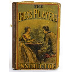 The Chess Player's Instructor or, Guide to Beginners, Containing all the Information Necessary to Acquire a Knowledge of the Game